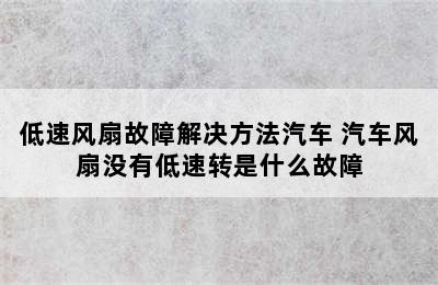 低速风扇故障解决方法汽车 汽车风扇没有低速转是什么故障